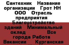 Сантехник › Название организации ­ Грот НН, ООО › Отрасль предприятия ­ Благоустройство зданий › Минимальный оклад ­ 25 000 - Все города Работа » Вакансии   . Курганская обл.,Курган г.